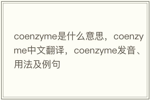 coenzyme是什么意思，coenzyme中文翻譯，coenzyme發(fā)音、用法及例句