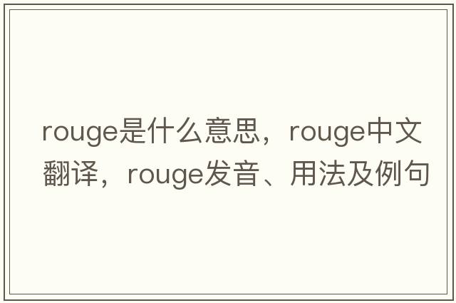 rouge是什么意思，rouge中文翻譯，rouge發(fā)音、用法及例句