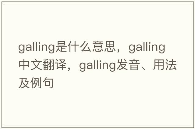 galling是什么意思，galling中文翻譯，galling發(fā)音、用法及例句