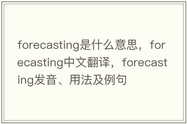 forecasting是什么意思，forecasting中文翻譯，forecasting發(fā)音、用法及例句