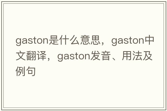 gaston是什么意思，gaston中文翻譯，gaston發(fā)音、用法及例句