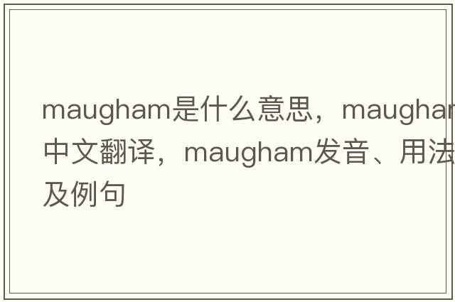Maugham是什么意思，Maugham中文翻譯，Maugham發(fā)音、用法及例句