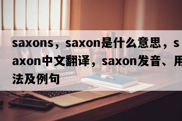 saxons，Saxon是什么意思，Saxon中文翻譯，Saxon發(fā)音、用法及例句