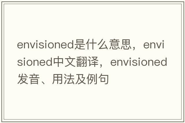 envisioned是什么意思，envisioned中文翻譯，envisioned發(fā)音、用法及例句