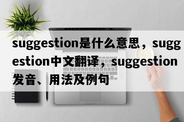 suggestion是什么意思，suggestion中文翻譯，suggestion發(fā)音、用法及例句