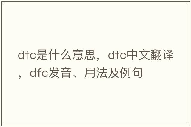 dfc是什么意思，dfc中文翻譯，dfc發(fā)音、用法及例句