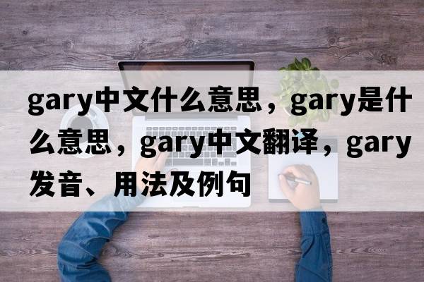 gary中文什么意思，gary是什么意思，gary中文翻譯，gary發(fā)音、用法及例句