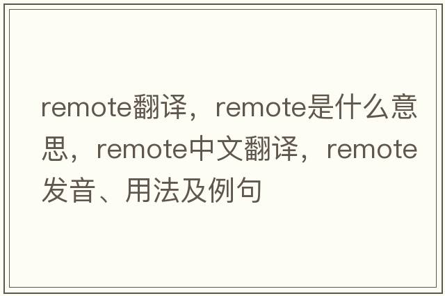 remote翻譯，remote是什么意思，remote中文翻譯，remote發(fā)音、用法及例句