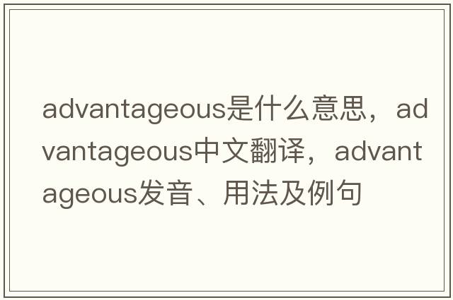 advantageous是什么意思，advantageous中文翻譯，advantageous發(fā)音、用法及例句