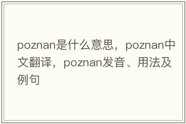Poznan是什么意思，Poznan中文翻譯，Poznan發(fā)音、用法及例句