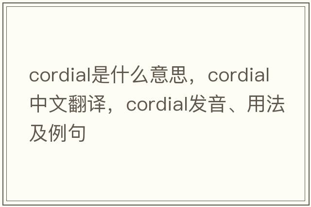 cordial是什么意思，cordial中文翻譯，cordial發(fā)音、用法及例句