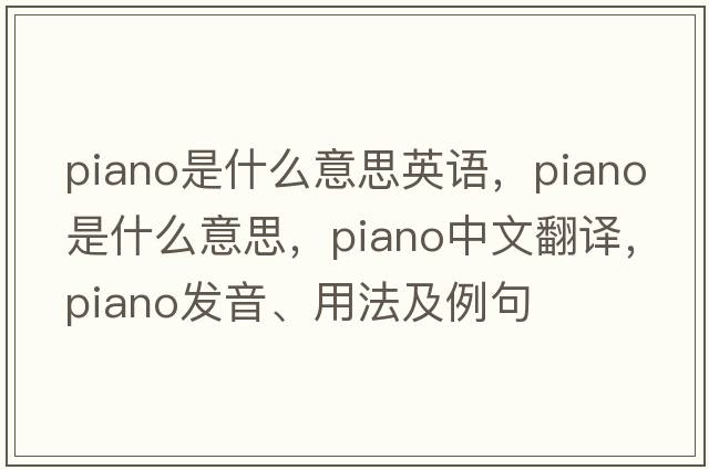 piano是什么意思英語，piano是什么意思，piano中文翻譯，piano發(fā)音、用法及例句
