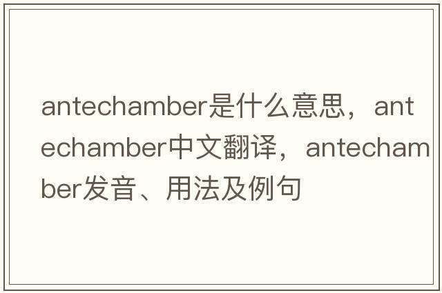 antechamber是什么意思，antechamber中文翻譯，antechamber發(fā)音、用法及例句