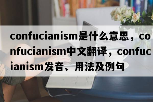 Confucianism是什么意思，Confucianism中文翻譯，Confucianism發(fā)音、用法及例句