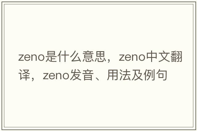Zeno是什么意思，Zeno中文翻譯，Zeno發(fā)音、用法及例句