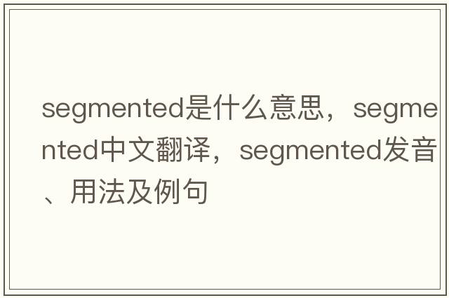 segmented是什么意思，segmented中文翻譯，segmented發(fā)音、用法及例句