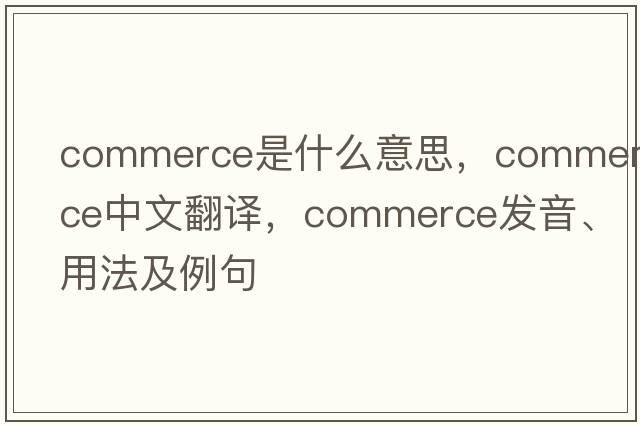 commerce是什么意思，commerce中文翻譯，commerce發(fā)音、用法及例句
