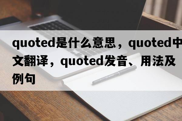 quoted是什么意思，quoted中文翻譯，quoted發(fā)音、用法及例句