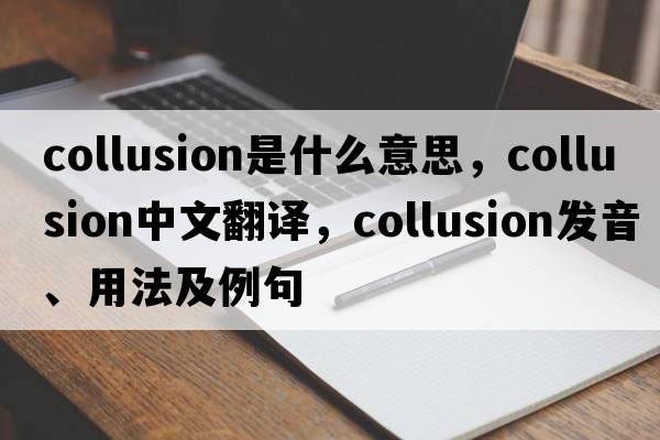 collusion是什么意思，collusion中文翻譯，collusion發(fā)音、用法及例句