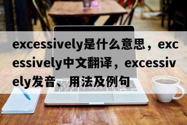 excessively是什么意思，excessively中文翻譯，excessively發(fā)音、用法及例句