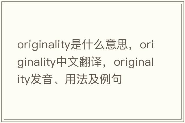 originality是什么意思，originality中文翻譯，originality發(fā)音、用法及例句