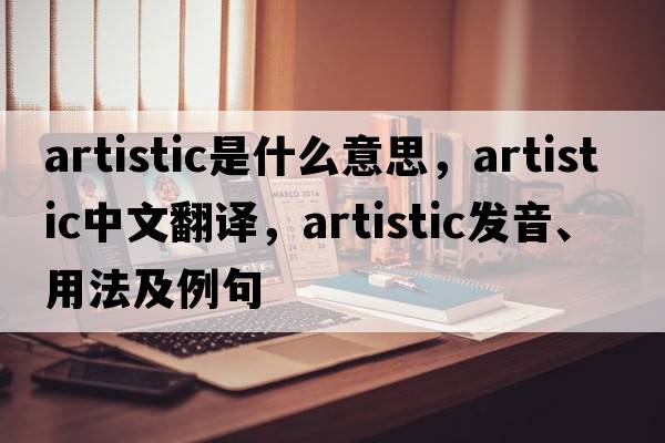 artistic是什么意思，artistic中文翻譯，artistic發(fā)音、用法及例句