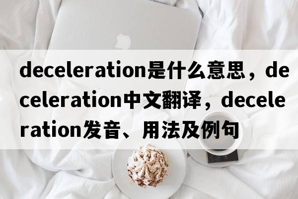 deceleration是什么意思，deceleration中文翻譯，deceleration發(fā)音、用法及例句