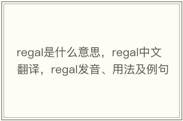 regal是什么意思，regal中文翻譯，regal發(fā)音、用法及例句