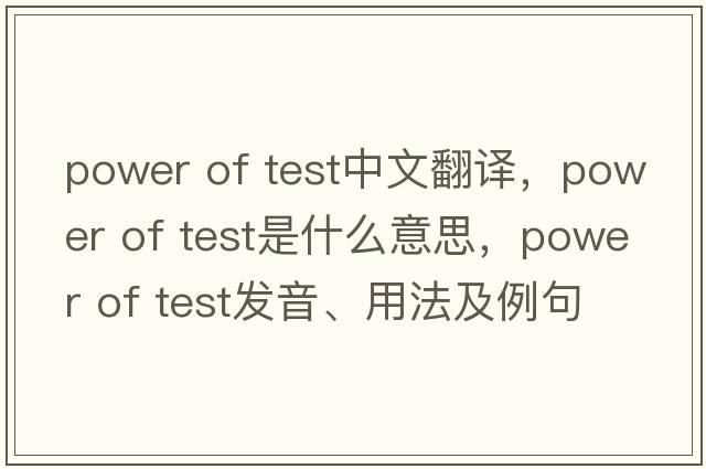 power of test中文翻譯，power of test是什么意思，power of test發(fā)音、用法及例句