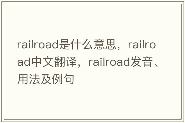 railroad是什么意思，railroad中文翻譯，railroad發(fā)音、用法及例句