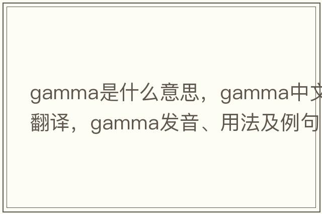 gamma是什么意思，gamma中文翻譯，gamma發(fā)音、用法及例句