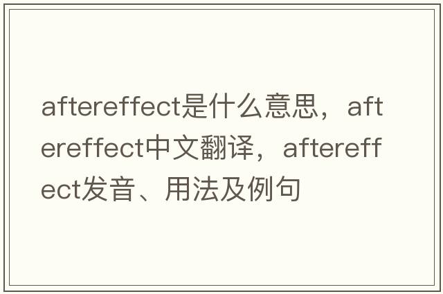 aftereffect是什么意思，aftereffect中文翻譯，aftereffect發(fā)音、用法及例句