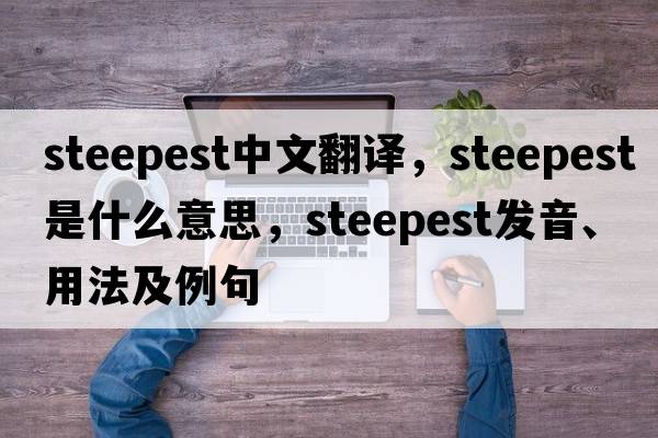 steepest中文翻譯，steepest是什么意思，steepest發(fā)音、用法及例句