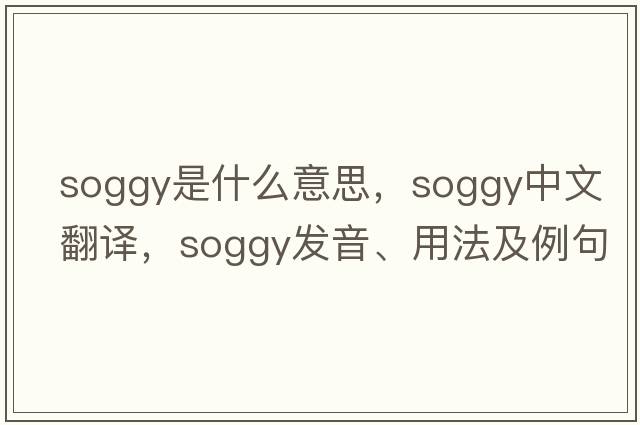 soggy是什么意思，soggy中文翻譯，soggy發(fā)音、用法及例句