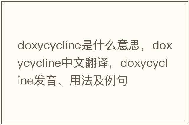 doxycycline是什么意思，doxycycline中文翻譯，doxycycline發(fā)音、用法及例句