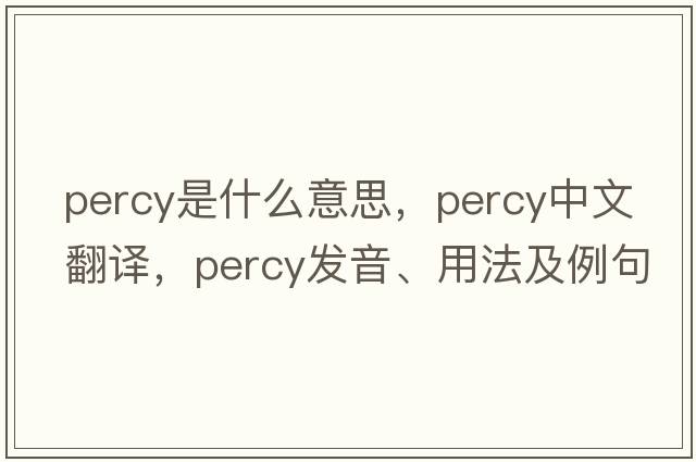 percy是什么意思，percy中文翻譯，percy發(fā)音、用法及例句
