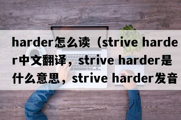 harder怎么讀（strive harder中文翻譯，strive harder是什么意思，strive harder發(fā)音、用法及例句）