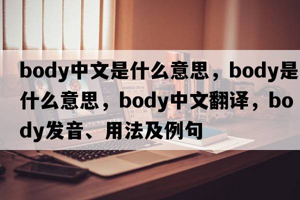 body中文是什么意思，body是什么意思，body中文翻譯，body發(fā)音、用法及例句