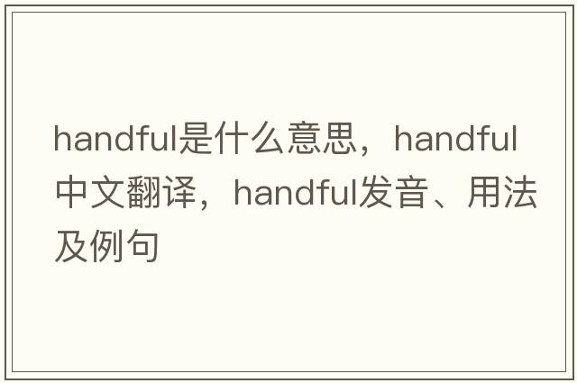handful是什么意思，handful中文翻譯，handful發(fā)音、用法及例句