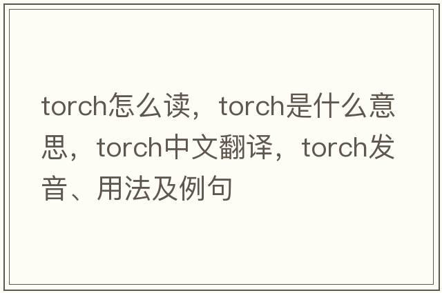 TORCH怎么讀，torch是什么意思，torch中文翻譯，torch發(fā)音、用法及例句