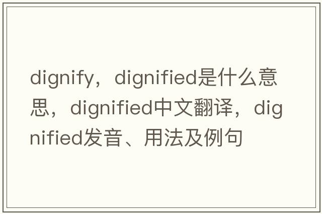 dignify，dignified是什么意思，dignified中文翻譯，dignified發(fā)音、用法及例句