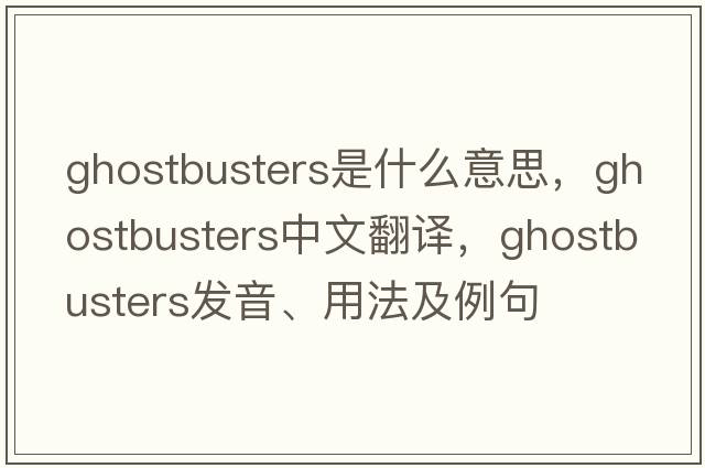 Ghostbusters是什么意思，Ghostbusters中文翻譯，Ghostbusters發(fā)音、用法及例句