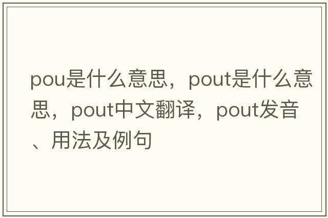 pou是什么意思，pout是什么意思，pout中文翻譯，pout發(fā)音、用法及例句