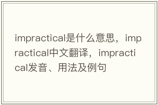 impractical是什么意思，impractical中文翻譯，impractical發(fā)音、用法及例句