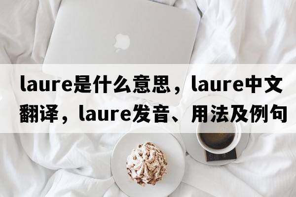 Laure是什么意思，Laure中文翻譯，Laure發(fā)音、用法及例句