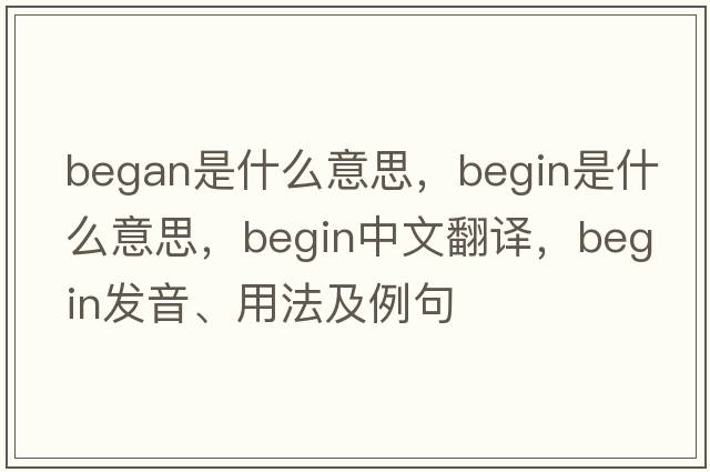 began是什么意思，begin是什么意思，begin中文翻譯，begin發(fā)音、用法及例句
