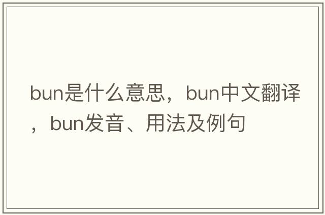 bun是什么意思，bun中文翻譯，bun發(fā)音、用法及例句