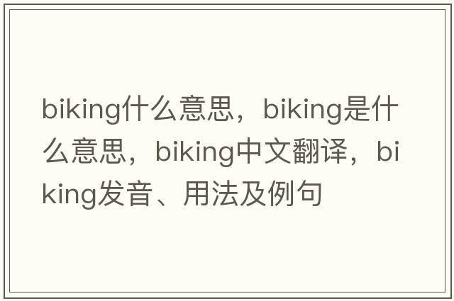 biking什么意思，biking是什么意思，biking中文翻譯，biking發(fā)音、用法及例句