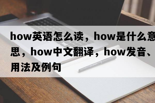 how英語(yǔ)怎么讀，how是什么意思，how中文翻譯，how發(fā)音、用法及例句