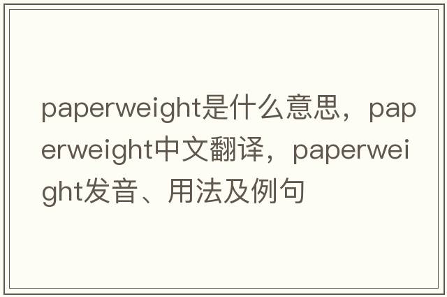 paperweight是什么意思，paperweight中文翻譯，paperweight發(fā)音、用法及例句